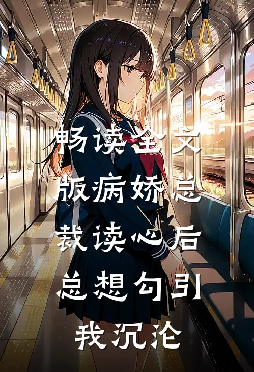 畅读全文版病娇总裁读心后，总想勾引我沉沦