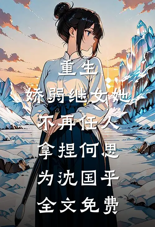 重生：娇弱继女她不再任人拿捏何思为沈国平全文免费