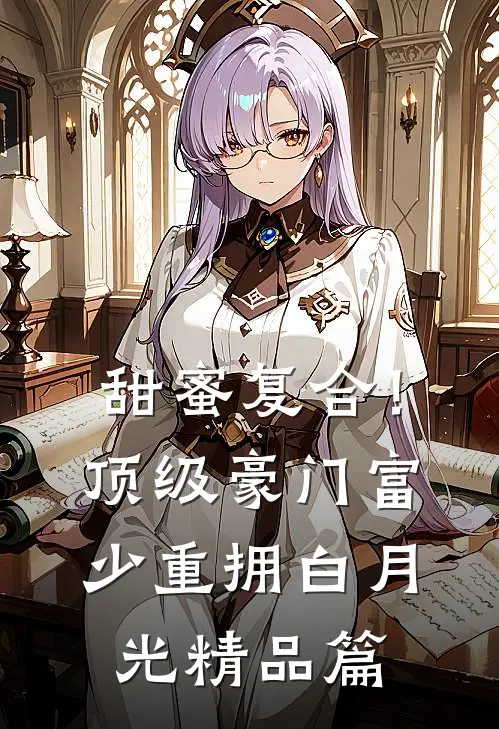 甜蜜复合！顶级豪门富少重拥白月光精品篇