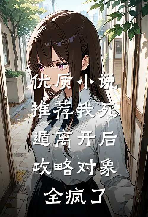 优质小说推荐我死遁离开后，攻略对象全疯了