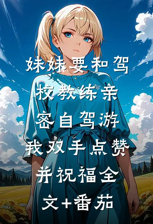 妹妹要和驾校教练亲密自驾游，我双手点赞并祝福全文+番茄