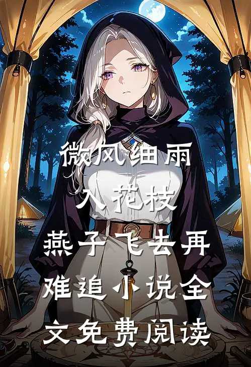 微风细雨入花枝，燕子飞去再难追小说全文免费阅读