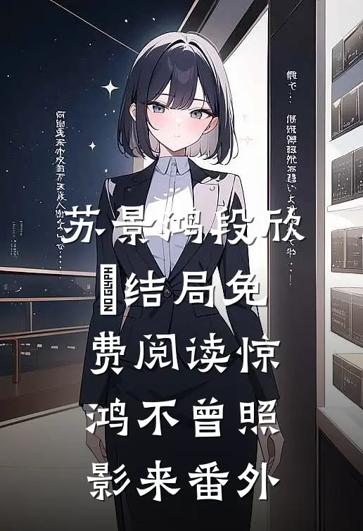 苏景鸿段欣玥结局免费阅读惊鸿不曾照影来番外