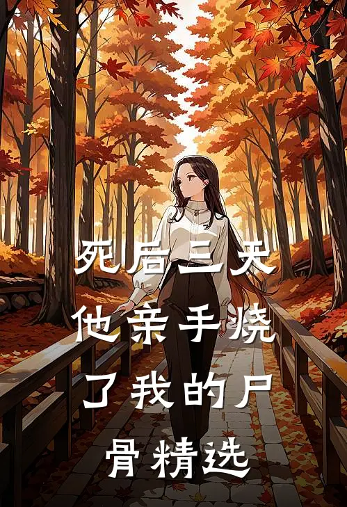死后三天，他亲手烧了我的尸骨精选
