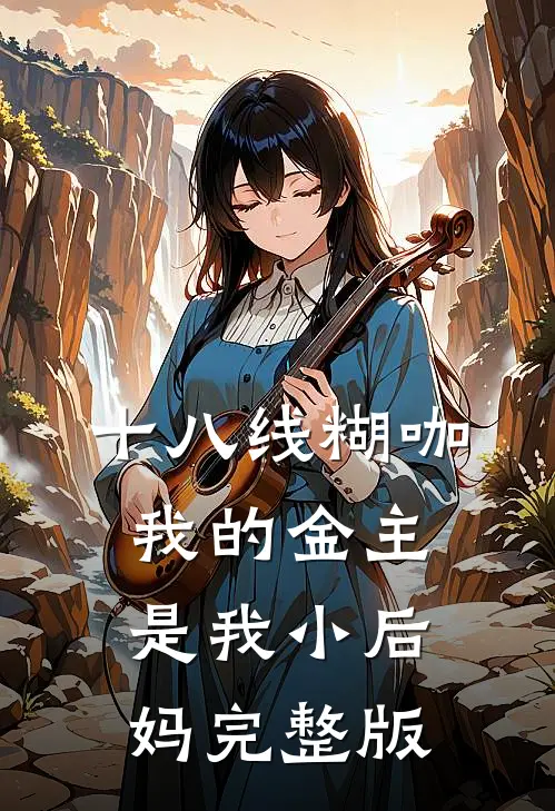 十八线糊咖：我的金主是我小后妈完整版