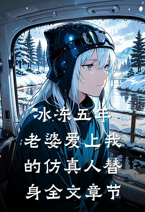 冰冻五年，老婆爱上我的仿真人替身全文章节