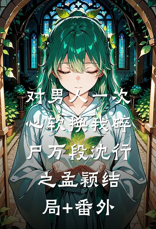 对男人一次心软换我碎尸万段沈行之孟颖结局+番外