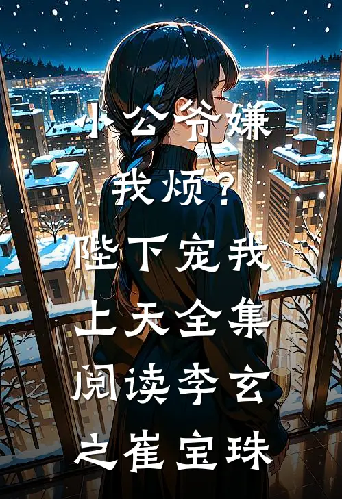 小公爷嫌我烦？陛下宠我上天全集阅读李玄之崔宝珠