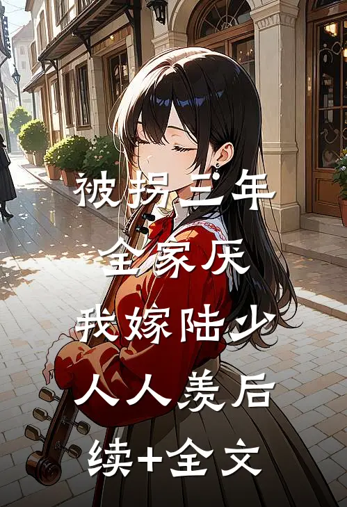 被拐三年全家厌，我嫁陆少人人羡后续+全文