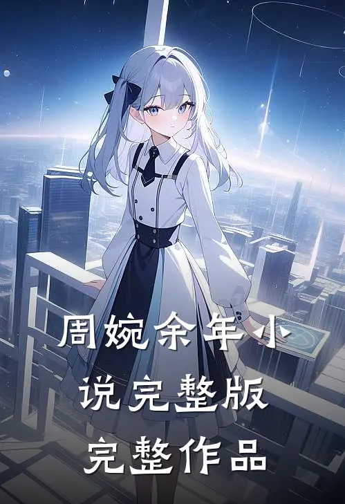周婉余年小说完整版完整作品