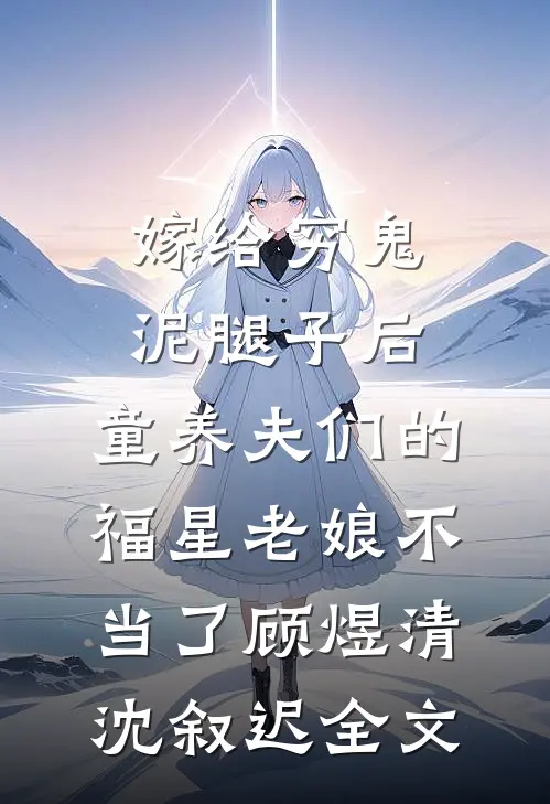 嫁给穷鬼泥腿子后，童养夫们的福星老娘不当了顾煜清沈叙迟全文