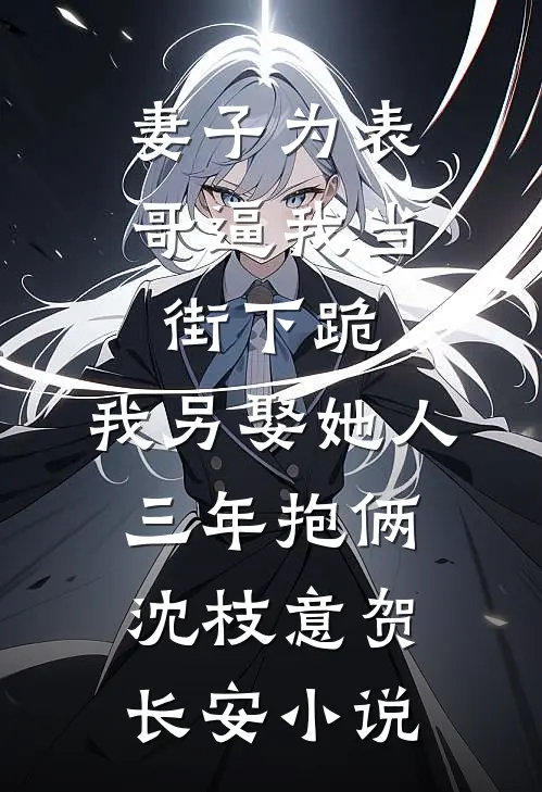 妻子为表哥逼我当街下跪，我另娶她人三年抱俩沈枝意贺长安小说