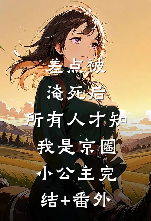 差点被淹死后，所有人才知我是京圈小公主完结+番外