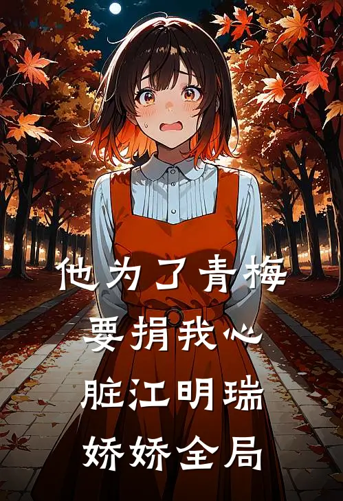 他为了青梅要捐我心脏江明瑞娇娇全局