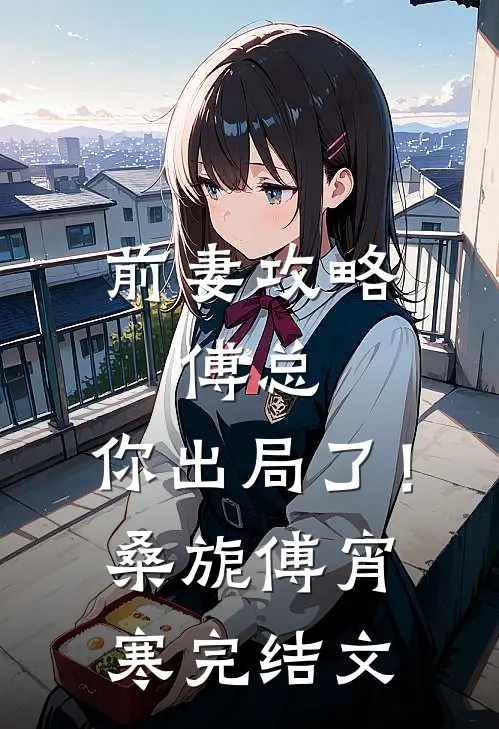 前妻攻略：傅总，你出局了！桑旎傅宵寒完结文