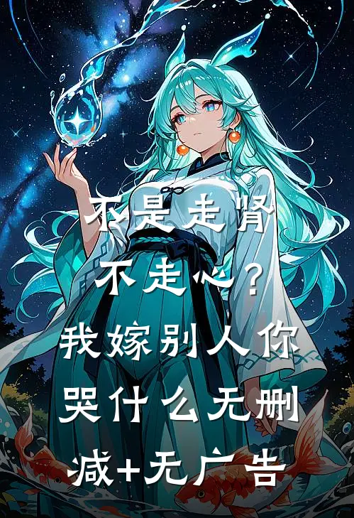 不是走肾不走心？我嫁别人你哭什么无删减+无广告