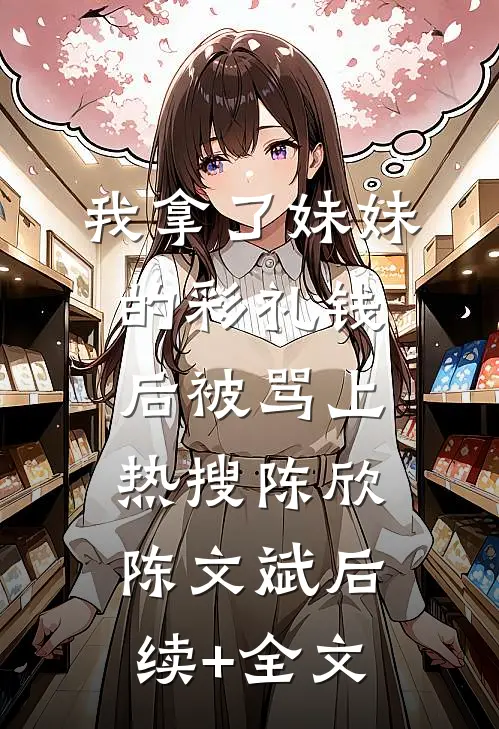 我拿了妹妹的彩礼钱后被骂上热搜陈欣陈文斌后续+全文