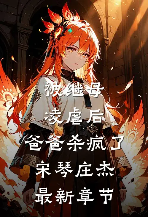 被继母凌虐后，爸爸杀疯了宋琴庄杰最新章节