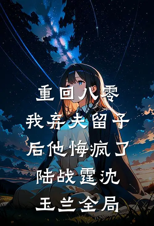 重回八零，我弃夫留子后他悔疯了陆战霆沈玉兰全局