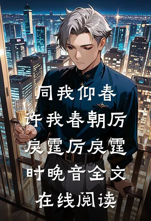 同我仰春，许我春朝厉戾霆厉戾霆时晚音全文在线阅读
