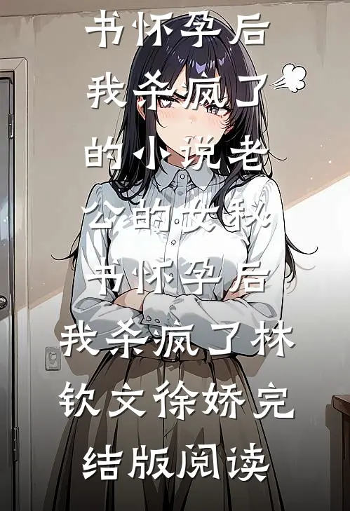 老公的女秘书怀孕后，我杀疯了的小说老公的女秘书怀孕后，我杀疯了林钦文徐娇完结版阅读