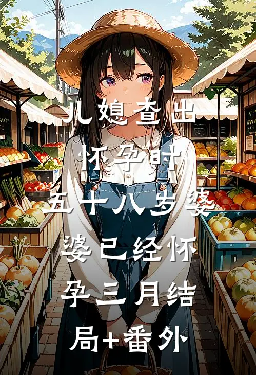 儿媳查出怀孕时，五十八岁婆婆已经怀孕三月结局+番外
