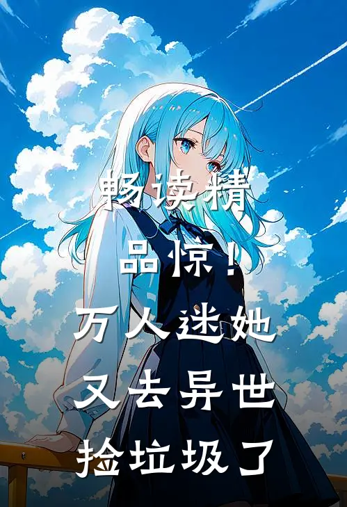 畅读精品惊！万人迷她又去异世捡垃圾了