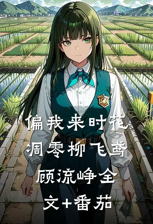 偏我来时花凋零柳飞鸢顾流峥全文+番茄