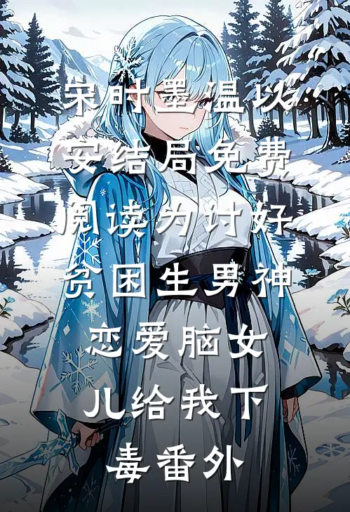 宋时墨温以安结局免费阅读为讨好贫困生男神，恋爱脑女儿给我下毒番外