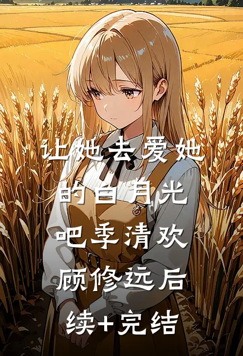 让她去爱她的白月光吧季清欢顾修远后续+完结