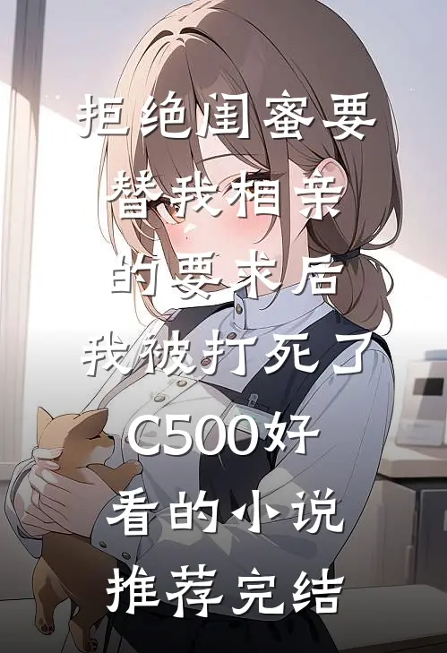 拒绝闺蜜要替我相亲的要求后，我被打死了C500好看的小说推荐完结