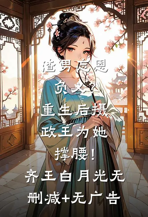 渣男忘恩负义？重生后摄政王为她撑腰！齐王白月光无删减+无广告