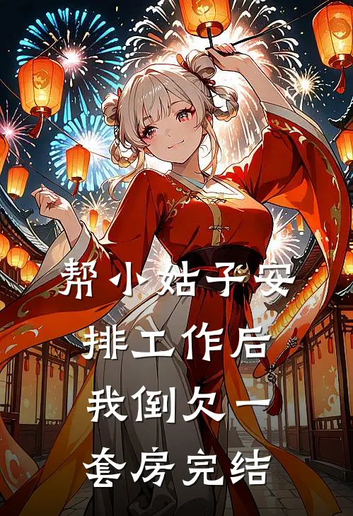 帮小姑子安排工作后，我倒欠一套房完结