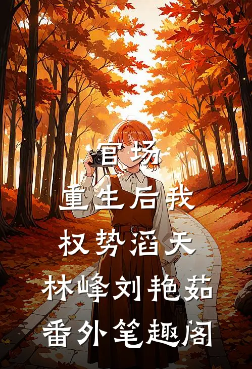 官场：重生后我权势滔天：林峰刘艳茹番外笔趣阁