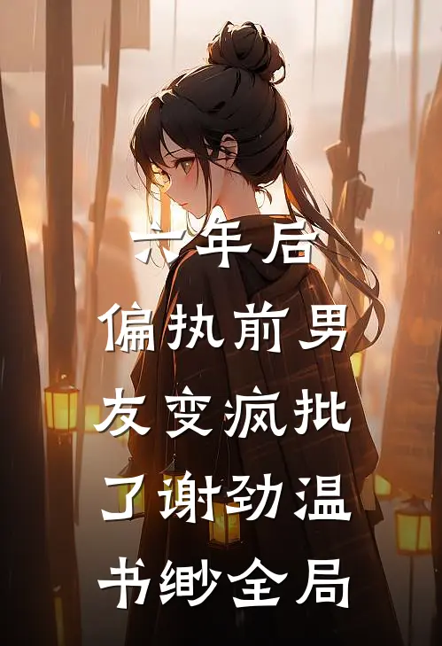 六年后，偏执前男友变疯批了谢劲温书缈全局