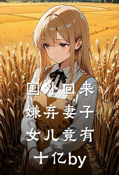 国外回来嫌弃妻子，女儿竟有十亿by
