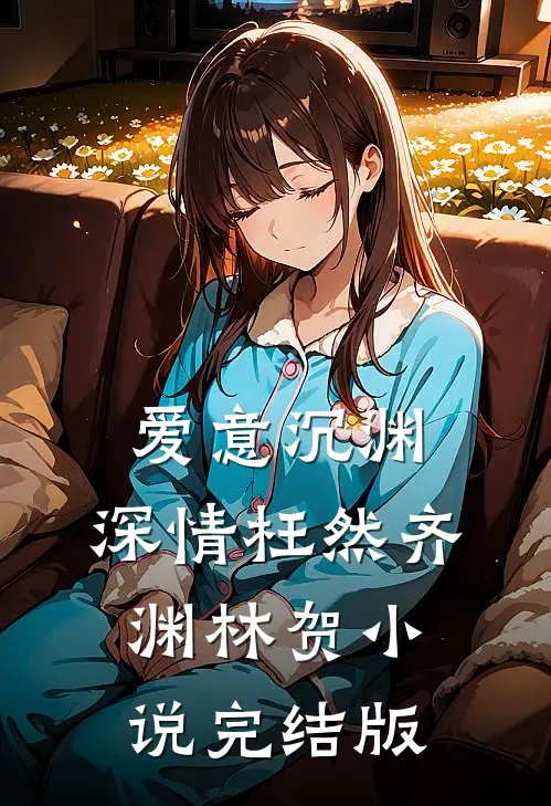 爱意沉渊，深情枉然齐渊林贺小说完结版