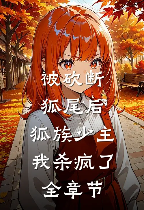 被砍断狐尾后，狐族少主我杀疯了全章节