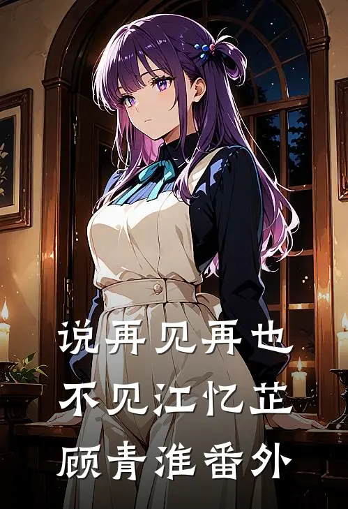 说再见再也不见江忆芷顾青淮 番外