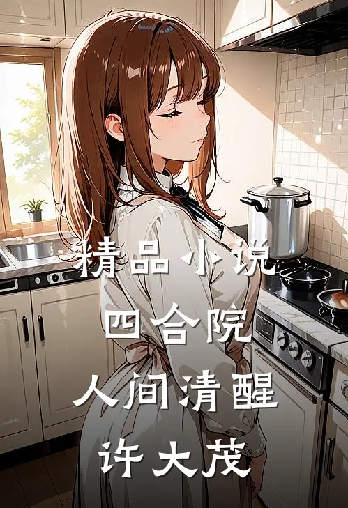 精品小说四合院：人间清醒许大茂