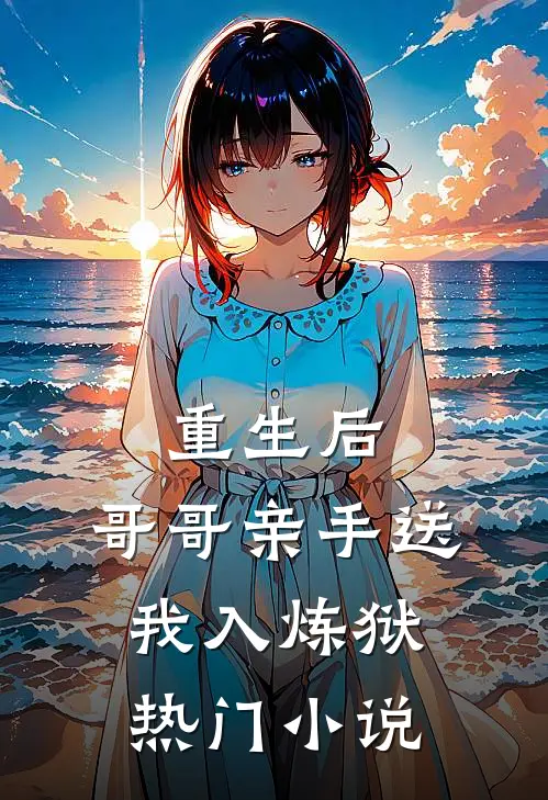 重生后，哥哥亲手送我入炼狱热门小说