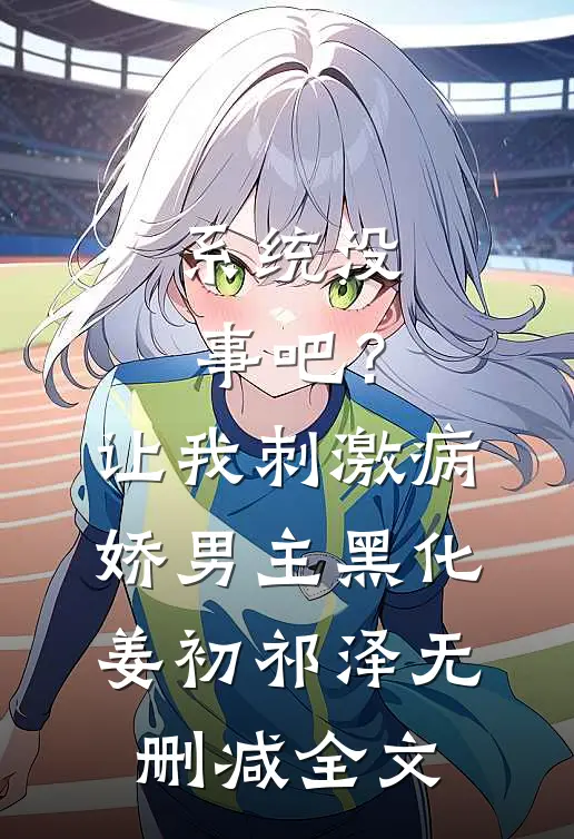 系统没事吧？让我刺激病娇男主黑化姜初祁泽无删减全文