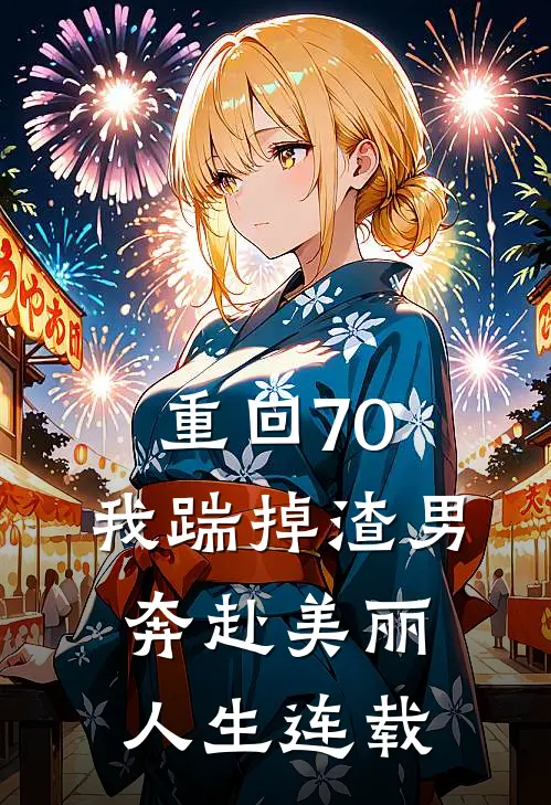 重回70，我踹掉渣男奔赴美丽人生连载