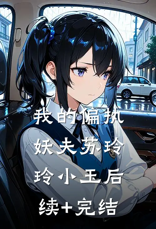 我的偏执妖夫苏玲玲小玉后续+完结