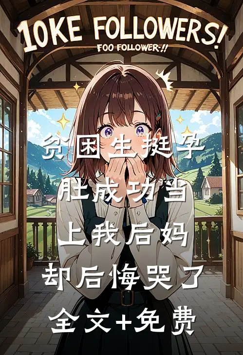 贫困生挺孕肚成功当上我后妈，却后悔哭了全文+免费