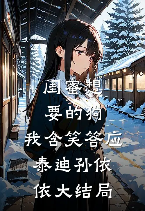 闺蜜想要的狗，我含笑答应泰迪孙依依大结局