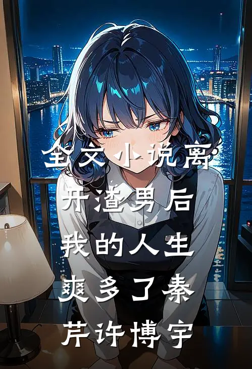 全文小说离开渣男后，我的人生爽多了秦芹许博宇