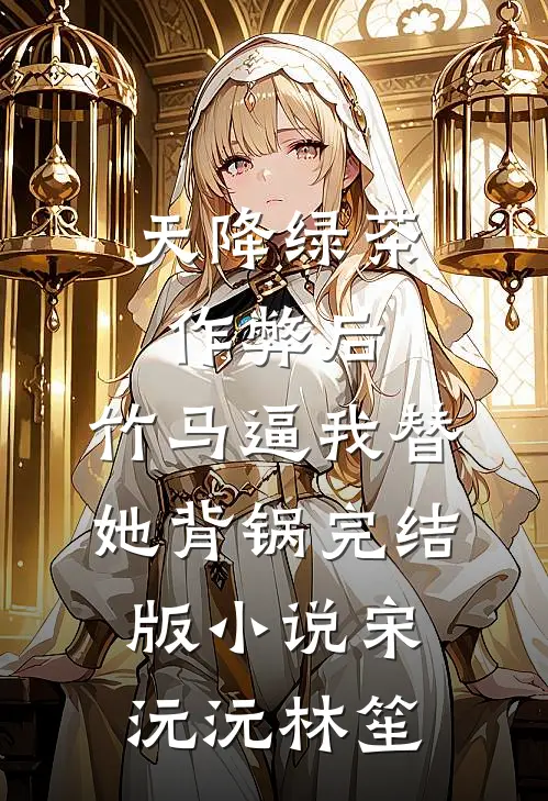天降绿茶作弊后，竹马逼我替她背锅完结版小说宋沅沅林笙