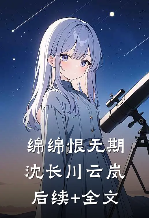 绵绵恨无期沈长川云岚后续+全文
