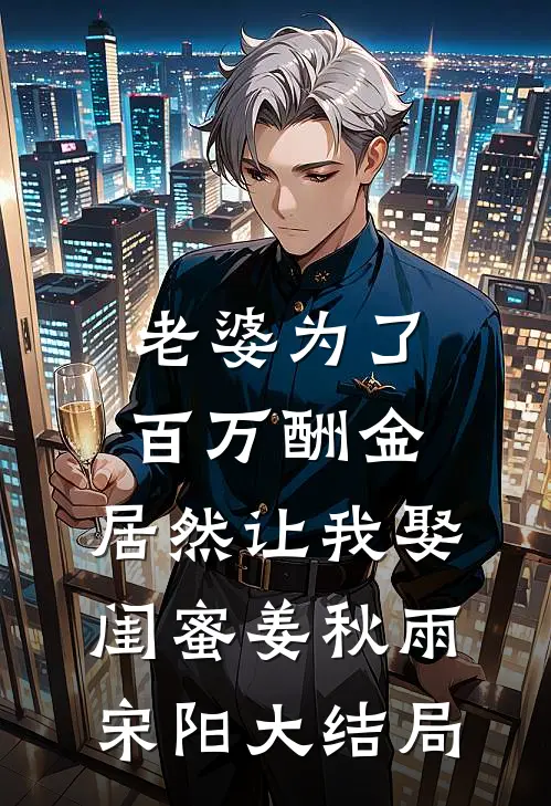 老婆为了百万酬金，居然让我娶闺蜜姜秋雨宋阳大结局